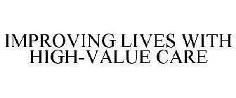 IMPROVING LIVES WITH HIGH-VALUE CARE