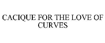 CACIQUE FOR THE LOVE OF CURVES