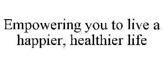 EMPOWERING YOU TO LIVE A HAPPIER, HEALTHIER LIFE