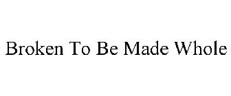 BROKEN TO BE MADE WHOLE