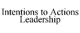INTENTIONS TO ACTIONS LEADERSHIP