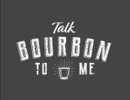 TALK BOURBON TO ME