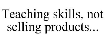 TEACHING SKILLS, NOT SELLING PRODUCTS...