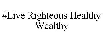 #LIVE RIGHTEOUS HEALTHY WEALTHY