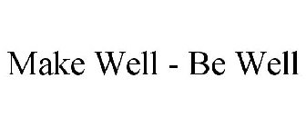 MAKE WELL - BE WELL