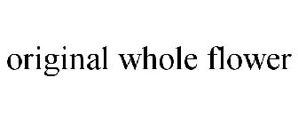 ORIGINAL WHOLE FLOWER