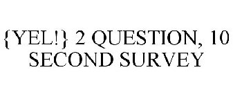 {YEL!} 2 QUESTION, 10 SECOND SURVEY