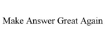 MAKE ANSWER GREAT AGAIN