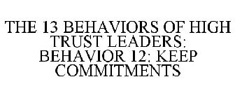 THE 13 BEHAVIORS OF HIGH TRUST LEADERS: BEHAVIOR 12: KEEP COMMITMENTS