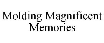 MOLDING MAGNIFICENT MEMORIES