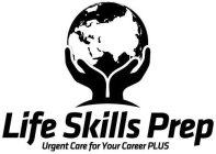 LIFE SKILLS PREP URGENT CARE FOR YOUR CAREER PLUS