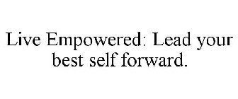 LIVE EMPOWERED: LEAD YOUR BEST SELF FORWARD.