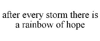 AFTER EVERY STORM THERE IS A RAINBOW OF HOPE