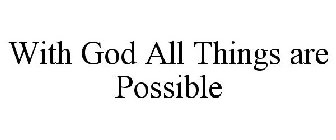 WITH GOD ALL THINGS ARE POSSIBLE