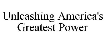 UNLEASHING AMERICA'S GREATEST POWER