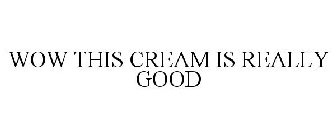 WOW THIS CREAM IS REALLY GOOD