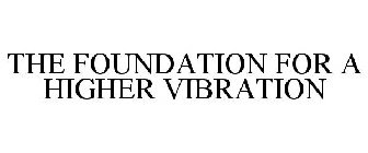 THE FOUNDATION FOR A HIGHER VIBRATION