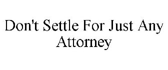 DON'T SETTLE FOR JUST ANY ATTORNEY