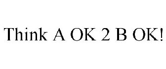 THINK A OK 2 B OK!