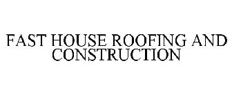 FAST HOUSE ROOFING AND CONSTRUCTION