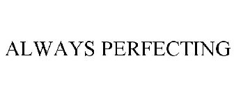 ALWAYS PERFECTING
