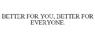 BETTER FOR YOU, BETTER FOR EVERYONE.