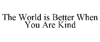 THE WORLD IS BETTER WHEN YOU ARE KIND