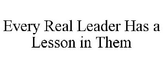 EVERY REAL LEADER HAS A LESSON IN THEM