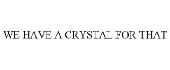 WE HAVE A CRYSTAL FOR THAT