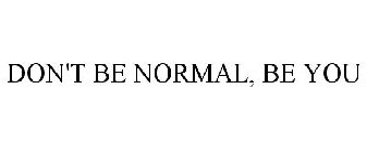 DON'T BE NORMAL, BE YOU