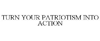 TURN YOUR PATRIOTISM INTO ACTION