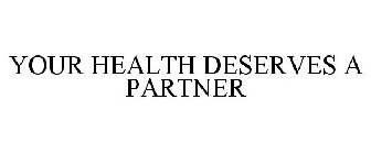 YOUR HEALTH DESERVES A PARTNER