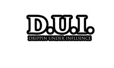 D.U.I. DRIPPIN UNDER INFLUENCE