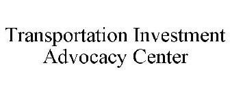 TRANSPORTATION INVESTMENT ADVOCACY CENTER