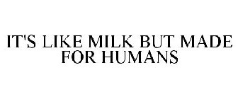 IT'S LIKE MILK BUT MADE FOR HUMANS