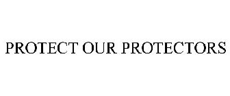 PROTECT OUR PROTECTORS