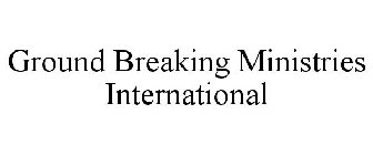 GROUND BREAKING MINISTRIES INTERNATIONAL