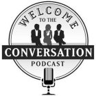 WELCOME TO THE CONVERSATION PODCAST