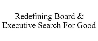 REDEFINING BOARD & EXECUTIVE SEARCH FORGOOD