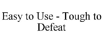 EASY TO USE - TOUGH TO DEFEAT