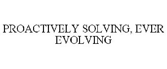 PROACTIVELY SOLVING, EVER EVOLVING