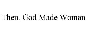 THEN, GOD MADE WOMAN