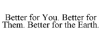 BETTER FOR YOU. BETTER FOR THEM. BETTER FOR THE EARTH.