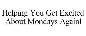 HELPING YOU GET EXCITED ABOUT MONDAYS AGAIN!