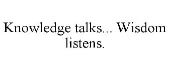 KNOWLEDGE TALKS... WISDOM LISTENS.