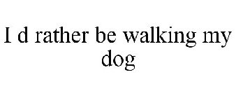 I D RATHER BE WALKING MY DOG