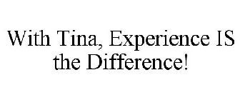WITH TINA, EXPERIENCE IS THE DIFFERENCE!