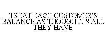 TREAT EACH CUSTOMER'S BALANCE AS THOUGHIT'S ALL THEY HAVE