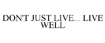 DON'T JUST LIVE... LIVE WELL