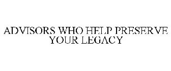 ADVISORS WHO HELP PRESERVE YOUR LEGACY